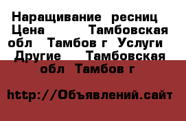 Наращивание  ресниц › Цена ­ 800 - Тамбовская обл., Тамбов г. Услуги » Другие   . Тамбовская обл.,Тамбов г.